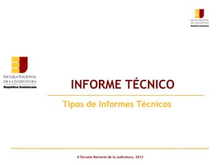 INFORME TÉCNICO
Click to edit Master subtitle style
Tipos de Informes Técnicos

© Escuela Nacional de la Judicatura, 2013

 