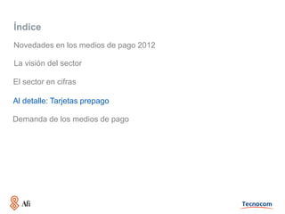 Índice
Novedades en los medios de pago 2012

La visión del sector

El sector en cifras

Al detalle: Tarjetas prepago

Demanda de los medios de pago
 
