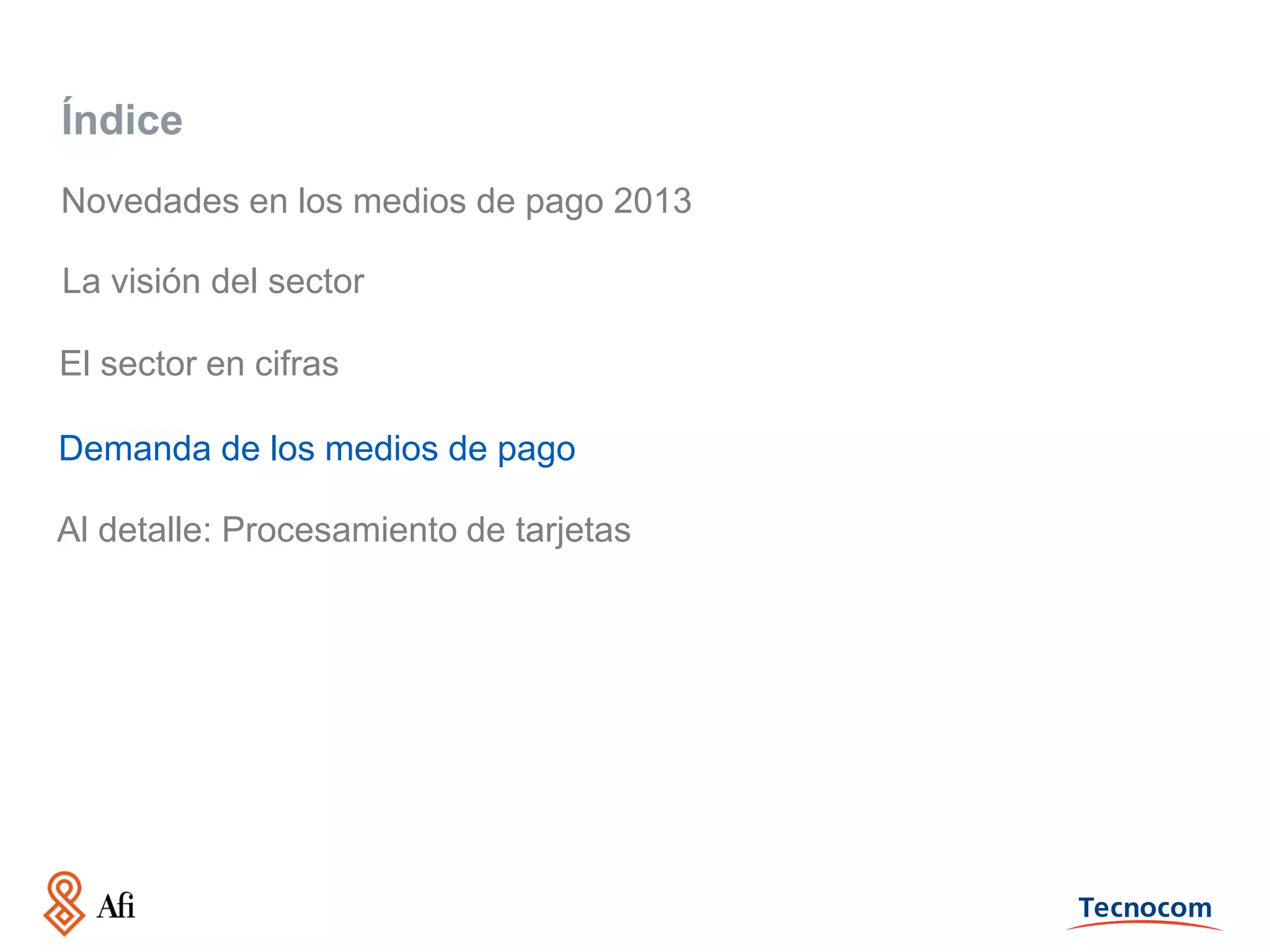 Índice
Novedades en los medios de pago 2013
La visión del sector
El sector en cifras
Demanda de los medios de pago
Al detalle: Procesamiento de tarjetas

 