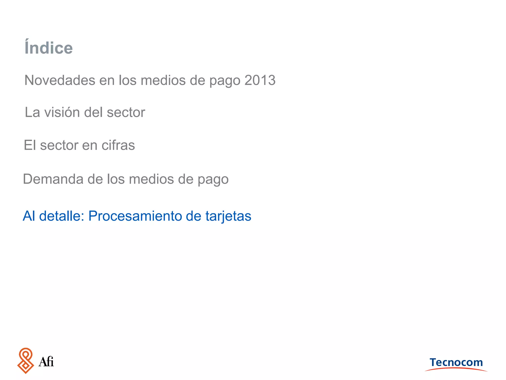 Índice
Novedades en los medios de pago 2013
La visión del sector
El sector en cifras
Demanda de los medios de pago
Al detalle: Procesamiento de tarjetas

 