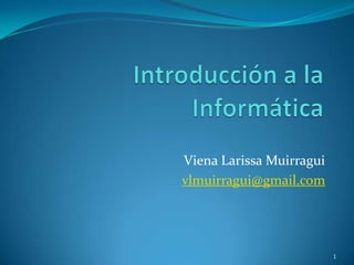 Introducción a la Informática Viena Larissa Muirragui vlmuirragui@gmail.com 1 