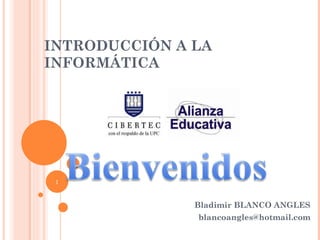 INTRODUCCIÓN A LA INFORMÁTICA Bladimir BLANCO ANGLES [email_address] 