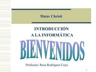 Mater Christi INTRODUCCIÓN  A LA INFORMÁTICA BIENVENIDOS Profesora: Rosa Rodríguez Cuya 