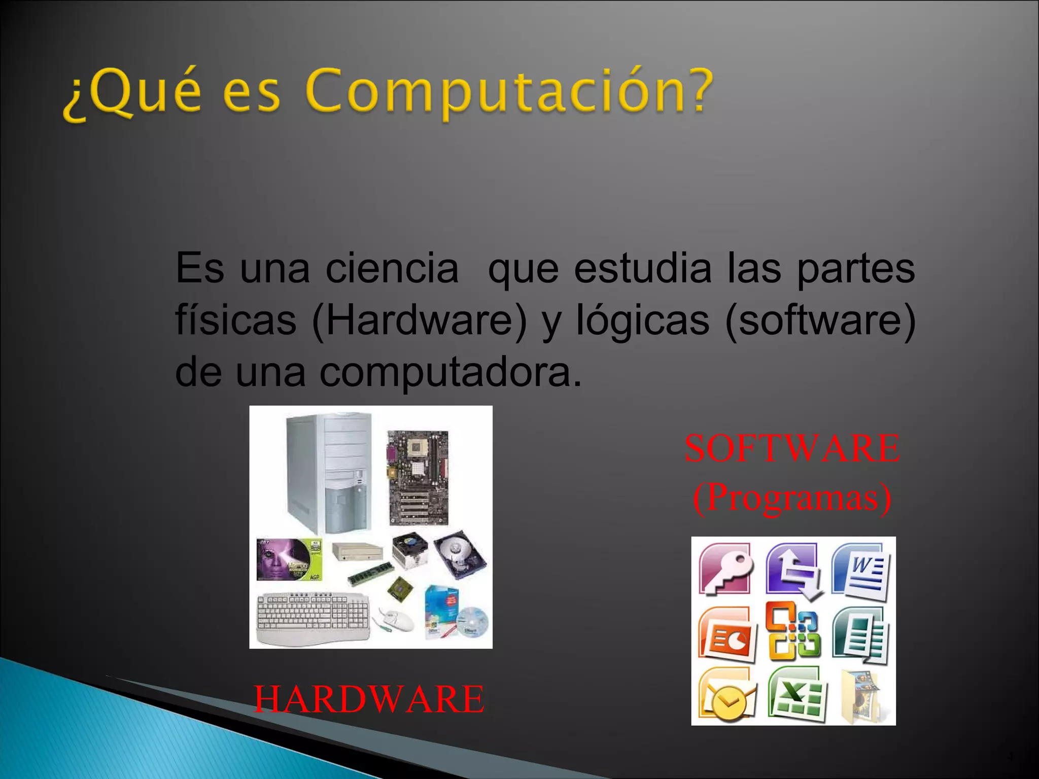 Es una ciencia  que estudia las partes físicas (Hardware) y lógicas (software) de una computadora. SOFTWARE (Programas) HARDWARE 