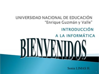 INTRODUCCIÓN  A LA INFORMÁTICA BIENVENIDOS Sonia LIMAS H. 