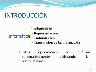 INTRODUCCIÓNAdquisiciónRepresentaciónTratamiento y Transmisión de la informaciónEstas operaciones se realizan automáticamente utilizando las computadores.5Informática