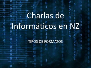 Charlas de
Informáticos en NZ
    TIPOS DE FORMATOS
 