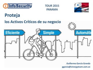 Guillermo García Granda
ggarcia@sinergyteam.com.ec
Proteja
los Activos Críticos de su negocio
TOUR 2015
PANAMA
 