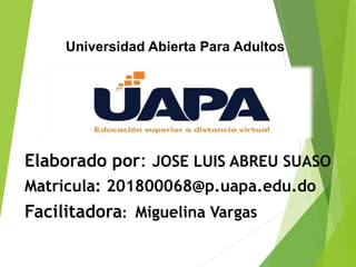 Elaborado por: JOSE LUIS ABREU SUASO
Matricula: 201800068@p.uapa.edu.do
Facilitadora: Miguelina Vargas
Universidad Abierta Para Adultos
 