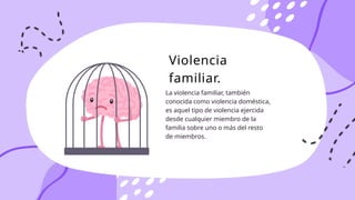 La violencia familiar, también
conocida como violencia doméstica,
es aquel tipo de violencia ejercida
desde cualquier miembro de la
familia sobre uno o más del resto
de miembros.
Violencia
familiar.
 