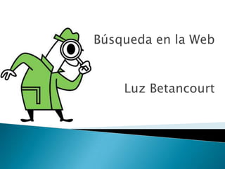 Búsqueda en la Web
Luz Betancourt
 