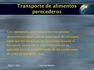 Los operadores que transporten mercancías  perecederas deben utilizar estos tipos de vehículos,  salvo que las temperaturas previsibles durante el  transporte conviertan a esta obligación en no  aplicable para el mantenimiento de las condiciones  de unas temperaturas fijas  Mayo 7, 2010 Ing. Luis Schillaci 