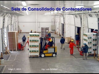 Sala de Consolidado de Contenedores   Mayo 7, 2010 Ing. Luis Schillaci 