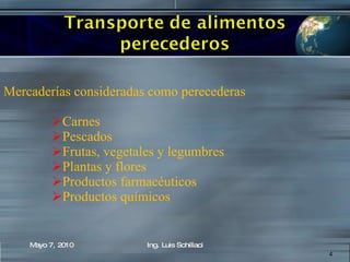 Mercaderías consideradas como perecederas  Carnes  Pescados  Frutas, vegetales y legumbres  Plantas y flores  Productos farmacéuticos  Productos químicos  Mayo 7, 2010 Ing. Luis Schillaci 