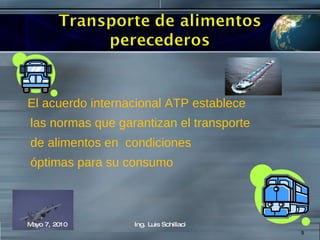 El acuerdo internacional ATP establece  las normas que garantizan el transporte  de alimentos en  condiciones  óptimas para su consumo  Mayo 7, 2010 Ing. Luis Schillaci 