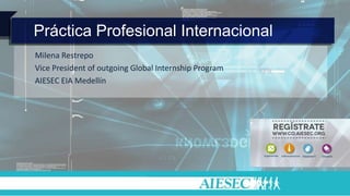 Práctica Profesional Internacional
Milena Restrepo
Vice President of outgoing Global Internship Program
AIESEC EIA Medellín
 