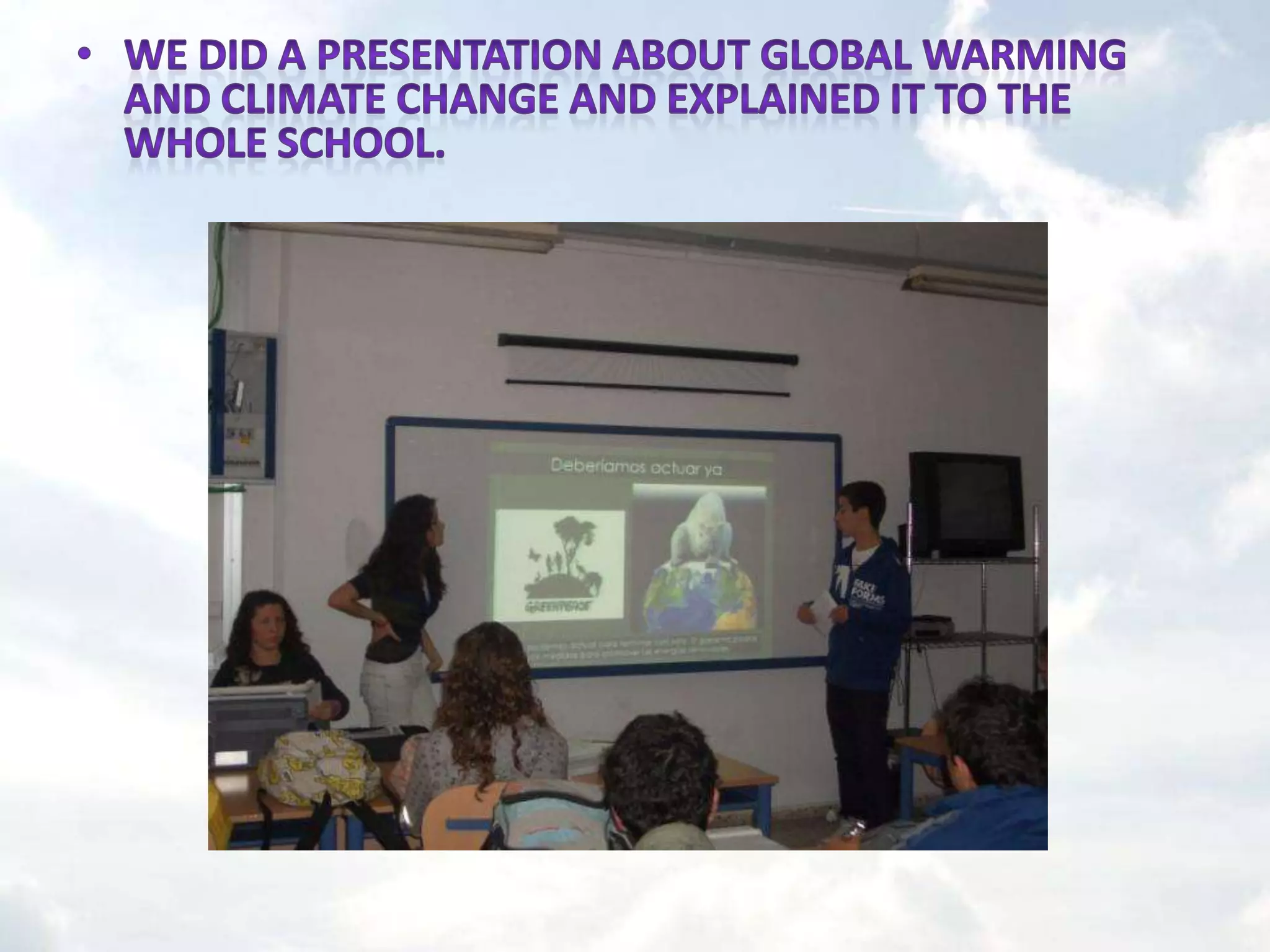 We Did a presentation about global warming and climate change and explained it to the whole School.