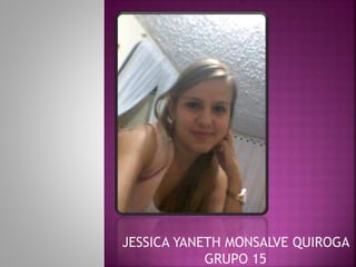 JESSICA YANETH MONSALVE QUIROGA 
GRUPO 15 
 