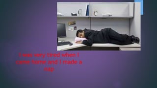 I was very tired when I
came home and I made a
nap
 