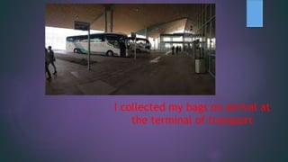 I collected my bags on arrival at
the terminal of transport
 