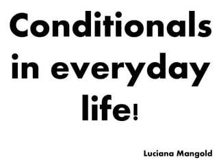Conditionals
in everyday
life!
Luciana Mangold
 