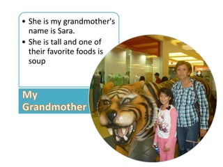 • She is my grandmother's
  name is Sara.
• She is tall and one of
  their favorite foods is
  soup
 