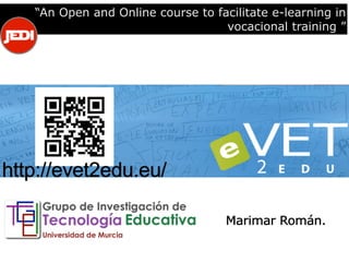 “An Open and Online course to facilitate e-learning in
vocacional training ”
Marimar Román.
http://evet2edu.eu/
 
