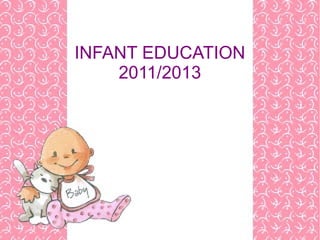 INFANT EDUCATION
    2011/2013
 
