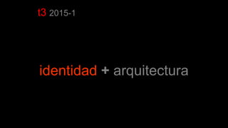 t3 2015-1
identidad + arquitectura
 