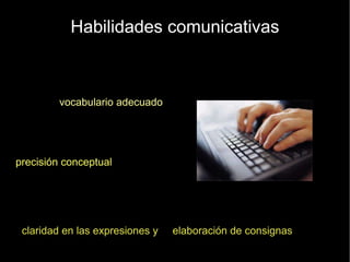Habilidades comunicativas vocabulario adecuado precisión conceptual claridad en las expresiones y  elaboración de consignas 