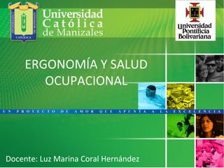 ERGONOMÍA Y SALUD
OCUPACIONAL
Docente: Luz Marina Coral Hernández
 