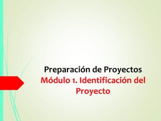 Preparación de Proyectos
Módulo 1. Identificación del
Proyecto
 