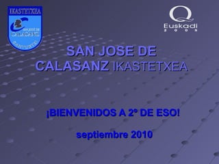 SAN JOSE DE CALASANZ   IKASTETXEA ¡BIENVENIDOS A 2º DE ESO!  septiembre 2010 