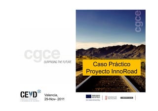 Caso Práctico
               Proyecto InnoRoad


Valencia,
29-Nov- 2011
 
