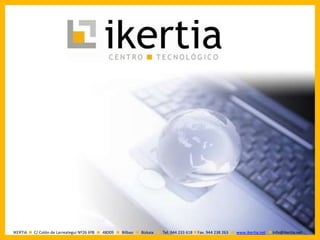 IKERTIA   C/ Colón de Larreategui Nº26 6ºB   48009   Bilbao   Bizkaia   Tel. 944 233 618   Fax. 944 238 263   www.ikertia.net   Info@ikertia.net
 