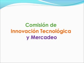 Comisión de
Innovación Tecnológica
      y Mercadeo
 