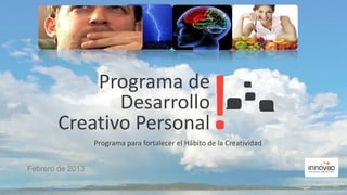 Programa de
               Desarrollo
        Creativo Personal
                  Programa para fortalecer el Hábito de la Creatividad


Febrero de 2013
                                                                         1
 