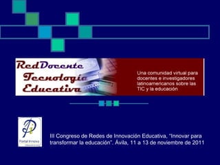 III Congreso de Redes de Innovación Educativa, “Innovar para transformar la educación”. Ávila, 11 a 13 de noviembre de 2011  