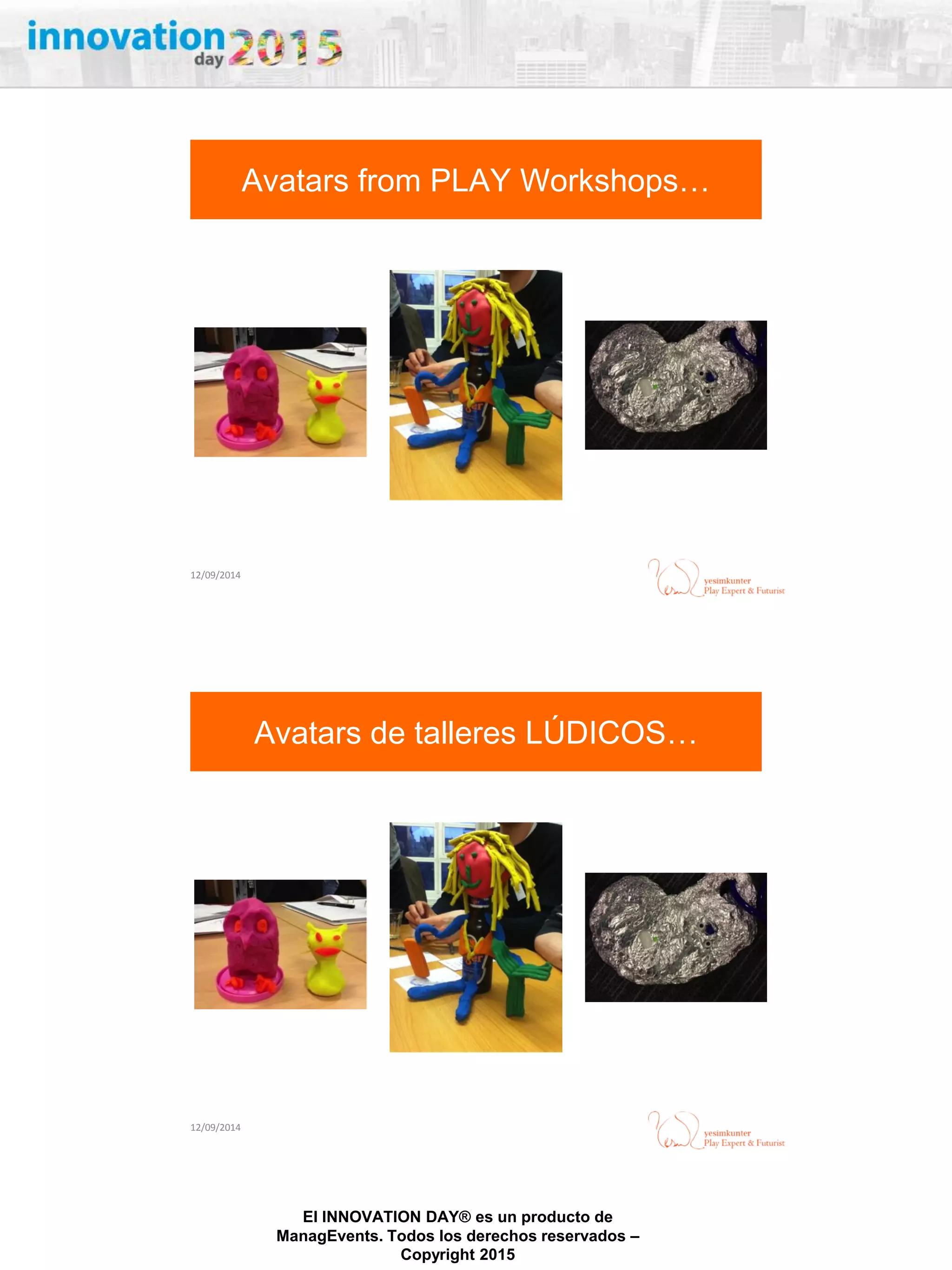 27/02/2015
El INNOVATION DAY® es un producto de
ManagEvents. Todos los derechos reservados –
Copyright 2015
12/09/2014
Avatars from PLAY Workshops…
12/09/2014
Avatars de talleres LÚDICOS…
 