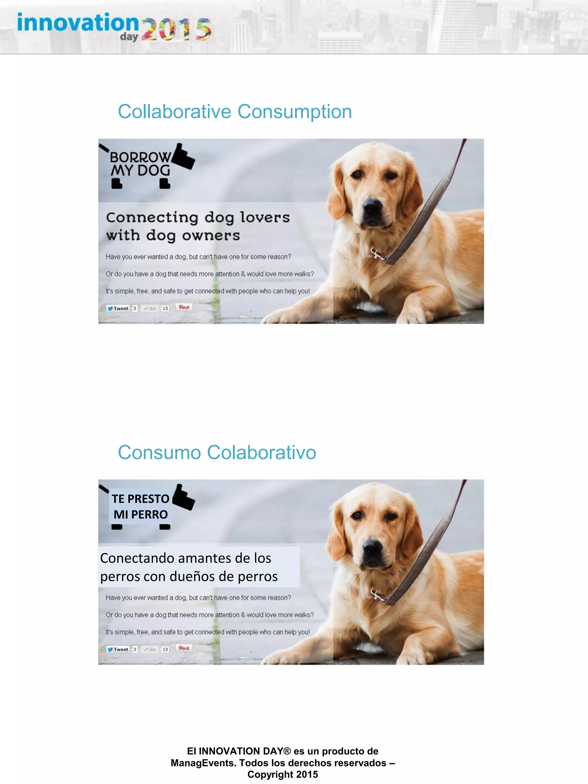 27/02/2015
El INNOVATION DAY® es un producto de
ManagEvents. Todos los derechos reservados –
Copyright 2015
Collaborative Consumption
Consumo Colaborativo
TE PRESTO
MI PERRO
Conectando amantes de los
perros con dueños de perros
 