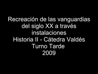 Recreación de las vanguardias del siglo XX a través instalaciones Historia II - Cátedra Valdés Turno Tarde  2009 