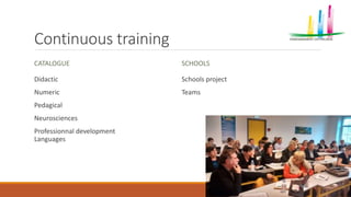 Continuous training
CATALOGUE
Didactic
Numeric
Pedagical
Neurosciences
Professionnal development
Languages
SCHOOLS
Schools project
Teams
 