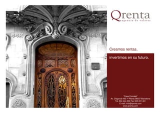 Creamos rentas,
invertimos en su futuro.
“Casa Comalat”
Av. Diagonal 442 1ª Planta 08037 Barcelona
Tel. 934 444 200 Fax 933 221 461
E-mail: info@qrenta.com
www.qrenta.com
 