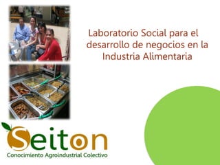 Laboratorio Social para el
desarrollo de negocios en la
   Industria Alimentaria
 