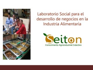 Laboratorio Social para el
desarrollo de negocios en la
Industria Alimentaria
 