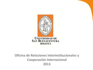 Oficina de Relaciones Interinstitucionales y
Cooperación Internacional
2013
 