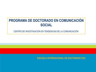 PROGRAMA DE DOCTORADO EN COMUNICACIÓN
SOCIAL
CENTRO DE INVESTIGACIÓN EN TENDENCIAS DE LA COMUNICACIÓN
ESCUELA INTERNACIONAL DE DOCTORADO CEU
 