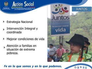 JUNTOS


Estrategia Nacional

Intervención Integral y
coordinada

Mejorar condiciones de vida

Atención a familias en
situación de extrema
pobreza.
 