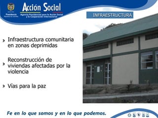 INFRAESTRUCTURA




Infraestructura comunitaria
en zonas deprimidas

Reconstrucción de
viviendas afectadas por la
violencia

Vías para la paz
 