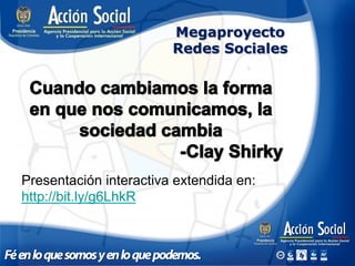 Megaproyecto
                        Redes Sociales




Presentación interactiva extendida en:
http://bit.ly/g6LhkR
 